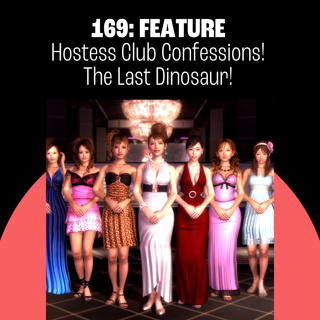 169: Hostess Club Confessions! The Last Dinosaur!