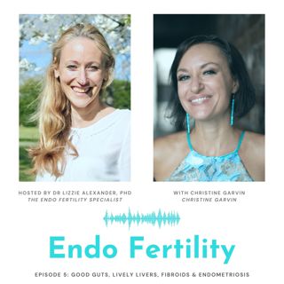 EF#5: Good guts, lively livers, fibroids & endometriosis with Christine Garvin