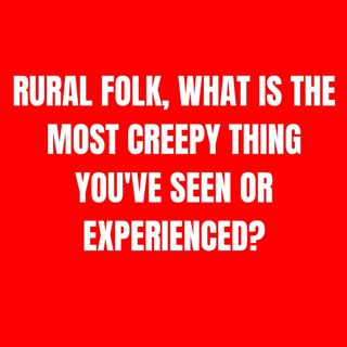 Rural folk, what is the most creepy thing you've seen or experienced?