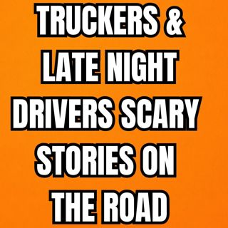 Truckers & Late Night Drivers Scary Stories On The Road