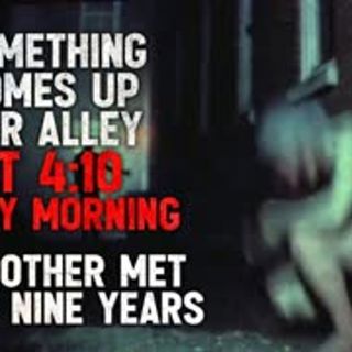 "Something comes up our alley at 410 every morning. My mother met it for nine years." Creepypasta