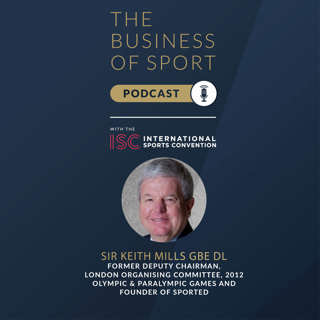 The Business Of Sport Podcast - Episode 3 - Sir Keith Mills GBE DL - Former Deputy Chairman, London Organising Committee, 2012 Olympic & Paralympic Games and Founder of Sported