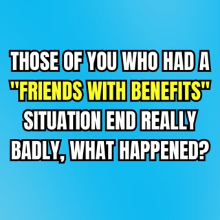 Those Of You Who Had A "Friends With Benefits" Situation End Really Badly, What Happened?