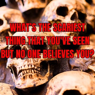 What’s the scariest thing that you've seen but no one believes you?