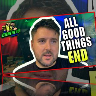 All Good Things Come To An End... | Bonehead Podcast #185