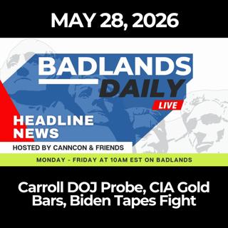 Badlands Daily: 5/28/26 - Carroll DOJ Probe, CIA Gold Bars, Biden Tapes Fight