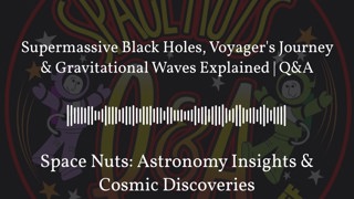 Supermassive Black Holes, Voyager’s Journey & Gravitational Waves Explained | Q&A | Space Nuts:...