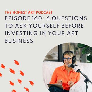 Episode 160: 6 Questions to Ask Yourself Before Investing in Your Art Business