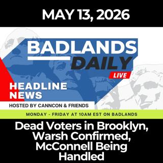 Badlands Daily: 5/13/26 - Dead Voters in Brooklyn, Warsh Confirmed, McConnell Being Handled