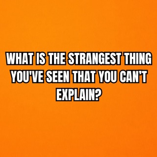 What is the strangest thing you've seen that you can’t explain?