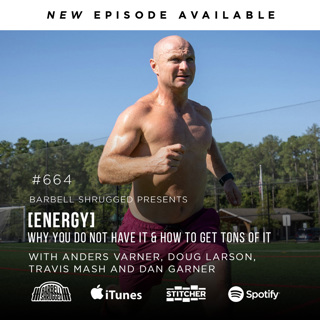 ​​[ENERGY]  Why You Do Not Have It and How to Get Tons of It w/ Anders Varner, Doug Larson, Travis Mash and Dan Garner Barbell Shrugged #664