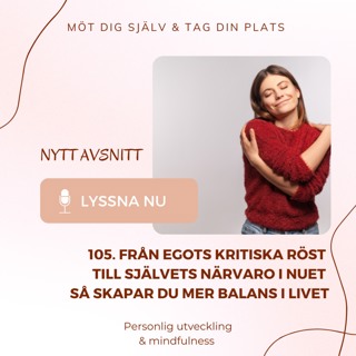 105. Från egots kritiska röst till självets närvaro i nuet, så skapar du mer balans i livet