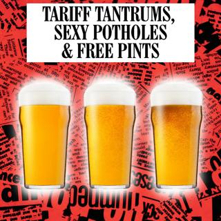 Tariff Tantrums, Sexy Potholes & Free Pints