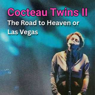 Cocteau Twins II - The Road to Heaven or Las Vegas