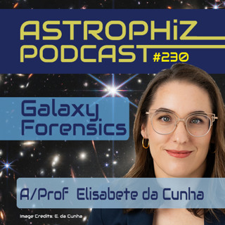 Galaxy Forensics: Decoding Galaxy Evolution with Dr. Elisabete da Cunha (Astrophiz 230)