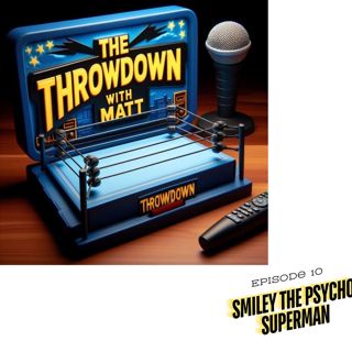 The Throwdown With Matt: Episode 10: Smiley The Psycho Superman