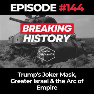 Breaking History Ep. 144: Trump's Joker Mask, Greater Israel & the Arc of Empire
