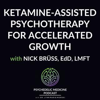 Ketamine-Assisted Psychotherapy for Accelerated Growth with Nick Brüss, EdD, LMFT