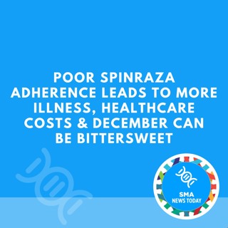 Poor Spinraza Adherence Leads to More Illness, Healthcare Costs & December Can Be Bittersweet