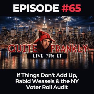Quite Frankly Ep. 65: If Things Don't Add Up, Rabid Weasels & the NY Voter Roll Audit