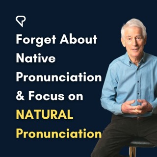 Forget About Native Pronunciation & Focus On NATURAL Pronunciation