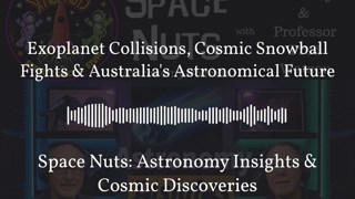 Exoplanet Collisions, Cosmic Snowball Fights & Australia’s Astronomical Future | Space Nuts:...