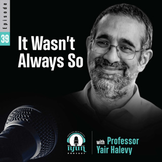Episode 39 -  "It Wasn't Always So" with Professor Yair Halevy