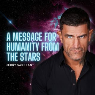 A Message For Humanity From The Stars - Jerry Sargeant