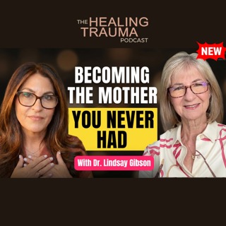 Becoming The Mother You Never Had With Dr. Lindsay Gibson