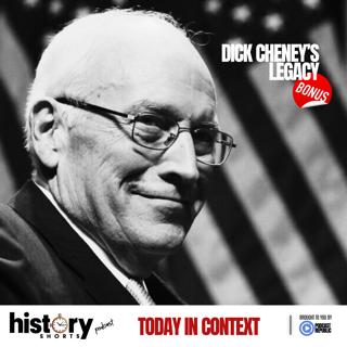 TODAY IN CONTEXT: Dick Cheney's Legacy