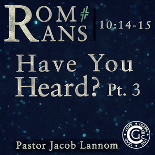 Romans 10:14-15, Have You Heard? Pt. 3 | Romans Chapter 10