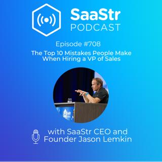 SaaStr 708: The Top 10 Mistakes People Make When Hiring a VP of Sales with SaaStr CEO and Founder Jason Lemkin