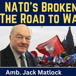Jack Matlock: NATO’s Broken Promises - The Road to War in Europe