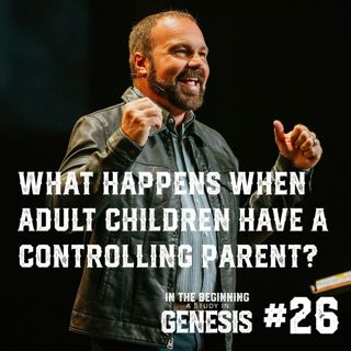 Genesis #26 - What Happens When Adult Children Have A Controlling Parent?