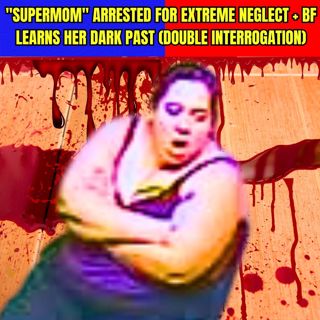 "Supermom" Arrested for Extreme Neglect + BF Learns Her Dark Past - Double Police Interrogation