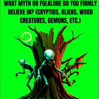 What Myth or Folklore Do You Firmly Believe In? (Cryptids, Aliens, Wood Creatures, Demons, etc.)