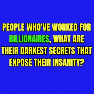 People Who've Worked For Billionaires, What Are Their Darkest Secrets That Expose Their Insanity?
