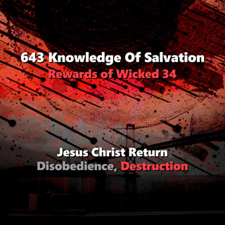 643 Knowledge Of Salvation - Rewards of Wicked 34 - Jesus Christ Return, Disobedience, Destruction