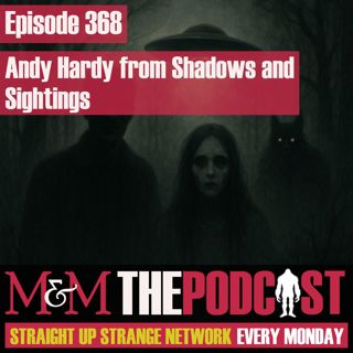 Mysteries and Monsters: Episode 368 Andy Hardy from Shadows and Sightings.