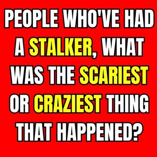 People Who've Had A Stalker, What Was The Scariest Or Craziest Thing That Happened?
