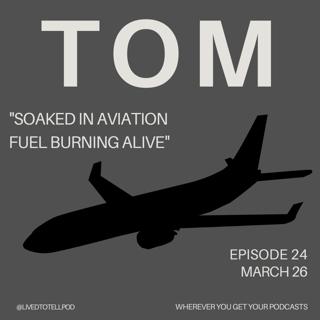 S1 Ep24: Tom - "Soaked in Aviation Fuel Burning Alive"