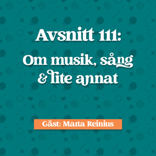 Avsnitt 111: Maria Reinius om Musik, sång och lite annat