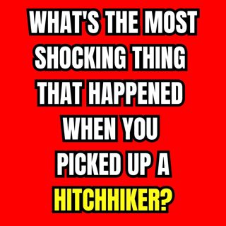 What's The Most Shocking Thing That Happened When You Picked Up A Hitchhiker?
