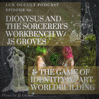 66. Dionysus and the Sorcerer’s Workbench w/ JS Groves & the Game of Identity w/ Art Worldbuilding 