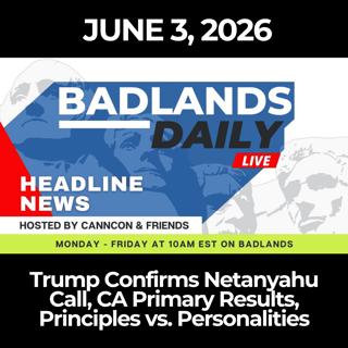 Badlands Daily: 6/3/26 - Trump Confirms Netanyahu Call, CA Primary Results, Principles vs. Personalities
