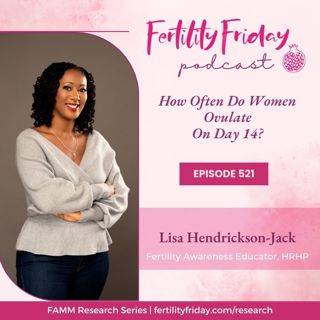 FFP 521 | How Often Do Women Ovulate on Day 14? | FAMM Research Series | Lisa | Fertility Friday