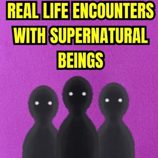 Real Life Encounters With Supernatural Beings