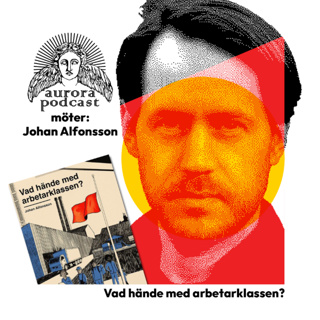 Aurora möter: Johan Alfonsson. Vad hände med arbetarklassen?