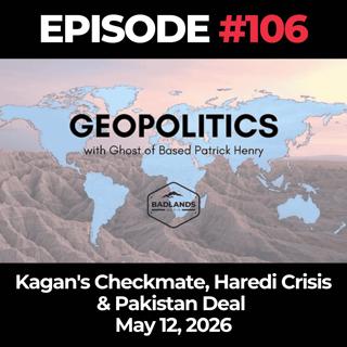 Geopolitics with Ghost Ep. 106: Kagan's Checkmate, Haredi Crisis & Pakistan Deal - 5/12/26