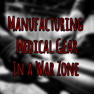 290 -Manufacturing Medical Gear In A War Zone: Aluminum Splints, Plastic Drag Litters & The Human Side Of War
